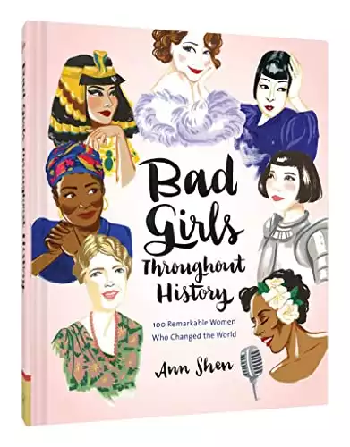 Bad Girls Throughout History: 100 Remarkable Women Who Changed the World (Ann Shen Legendary Ladies Collection)